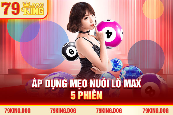 Áp dụng mẹo nuôi lô max 5 phiên
