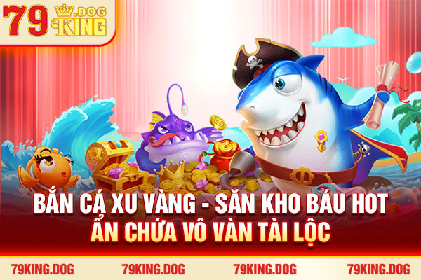 Bắn Cá Xu Vàng - Săn Kho Báu Hot Ẩn Chứa Vô Vàn Tài Lộc 2026