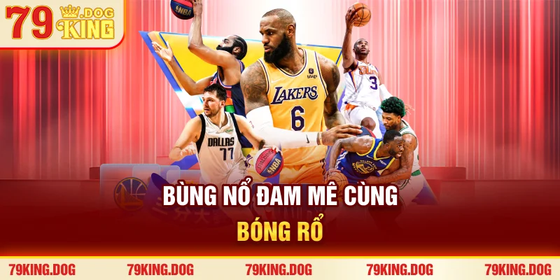 Bùng nổ đam mê cùng bóng rổ Bùng nổ đam mê cùng bóng rổ