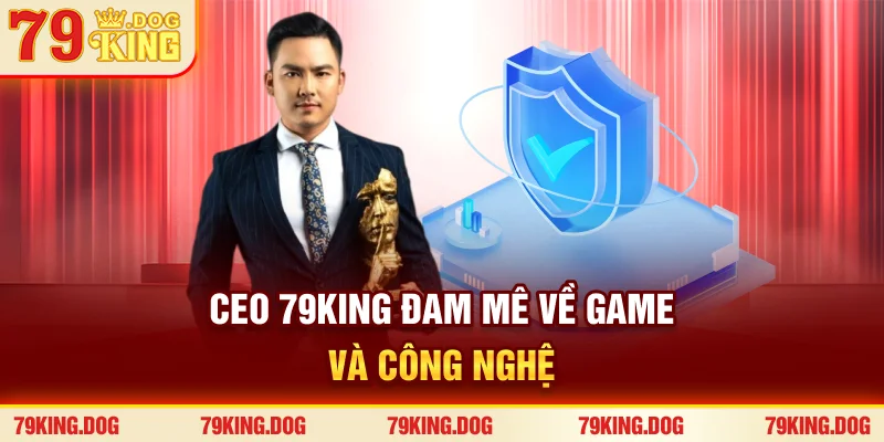 CEO 79king đam mê về game và công nghệ CEO 79king đam mê về game và công nghệ