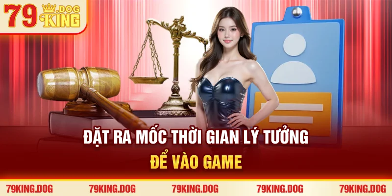 Đặt ra mốc thời gian lý tưởng để vào game Đặt ra mốc thời gian lý tưởng để vào game