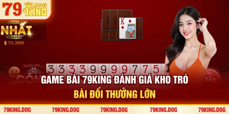 Game Bài 79king - Đánh Giá Kho Trò Bài Đổi Thưởng Lớn