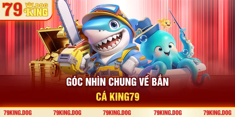 Góc nhìn chung về bắn cá 79king Góc nhìn chung về bắn cá 79king