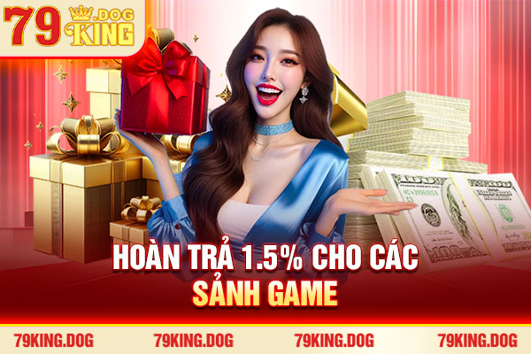 Hoàn trả 1.5% cho các sảnh game