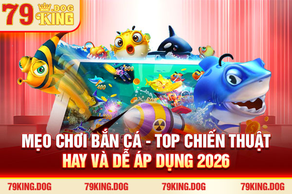 Mẹo Chơi Bắn Cá - Top Chiến Thuật Hay Và Dễ Áp Dụng 2026