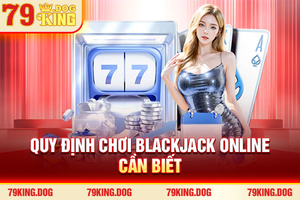 Quy định chơi Blackjack online cần biết Quy định chơi Blackjack online cần biết